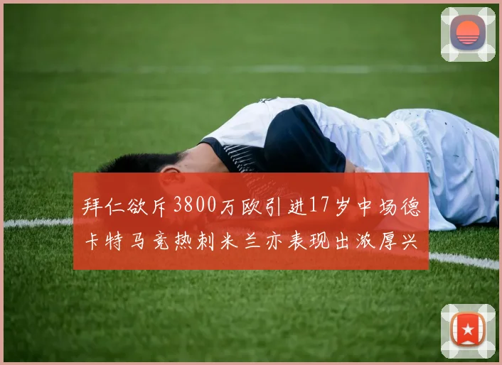 拜仁欲斥3800万欧引进17岁中场德卡特马竞热刺米兰亦表现出浓厚兴趣