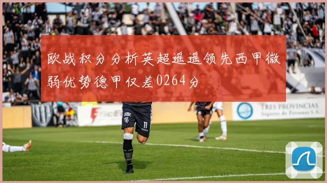 欧战积分分析英超遥遥领先西甲微弱优势德甲仅差0264分