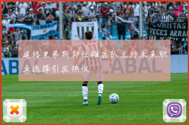 道格里弗斯卸任雄鹿队主帅未来职业选择引发热议