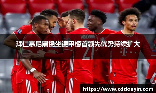 拜仁慕尼黑稳坐德甲榜首领先优势持续扩大