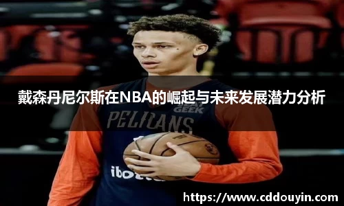 戴森丹尼尔斯在NBA的崛起与未来发展潜力分析